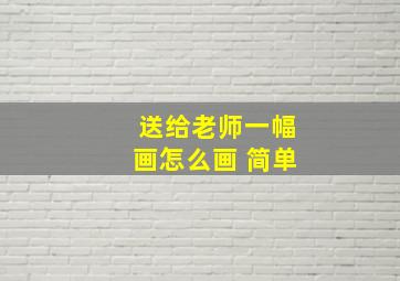 送给老师一幅画怎么画 简单